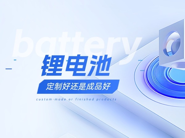 鋰電池定制好還是成品好？