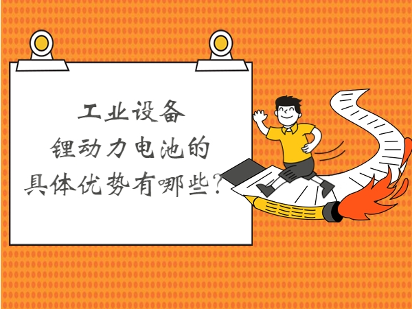 工業(yè)設(shè)備鋰動(dòng)力電池的具體優(yōu)勢(shì)有哪些？