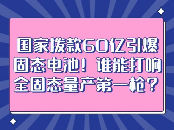 國(guó)家撥款60億引爆固態(tài)電池！誰(shuí)能打響全固態(tài)量產(chǎn)第一槍？