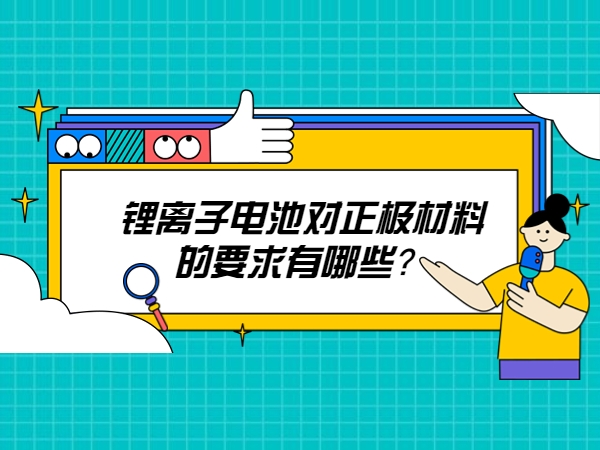鋰離子電池對正極材料的要求有哪些？
