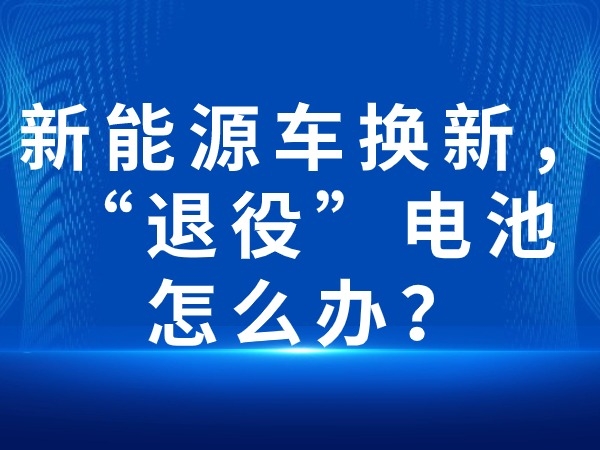 新能源車(chē)換新，“退役”電池怎么辦？